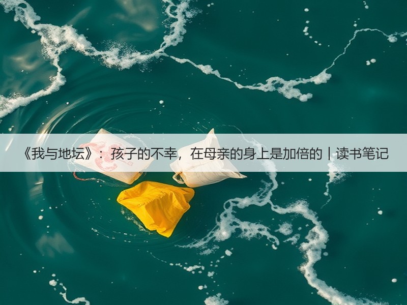 《我与地坛》：孩子的不幸，在母亲的身上是加倍的︱读书笔记