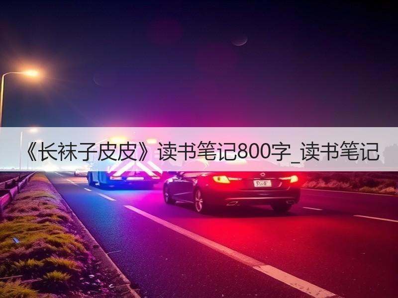 《长袜子皮皮》读书笔记800字_读书笔记