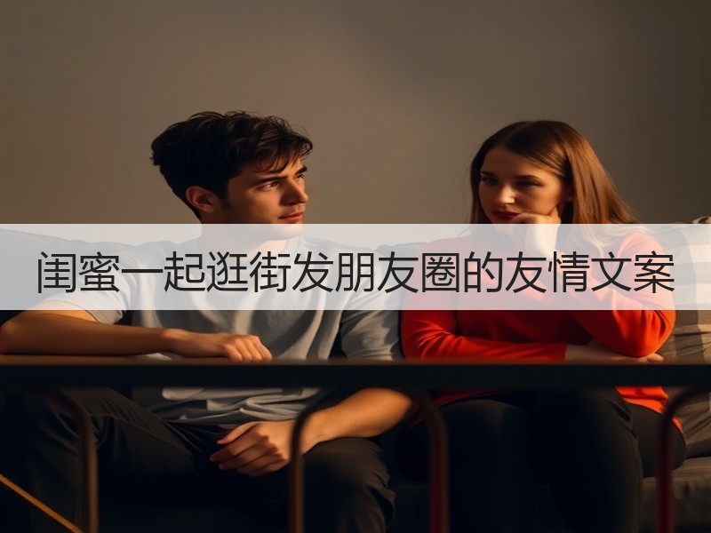 闺蜜一起逛街发朋友圈的友情文案