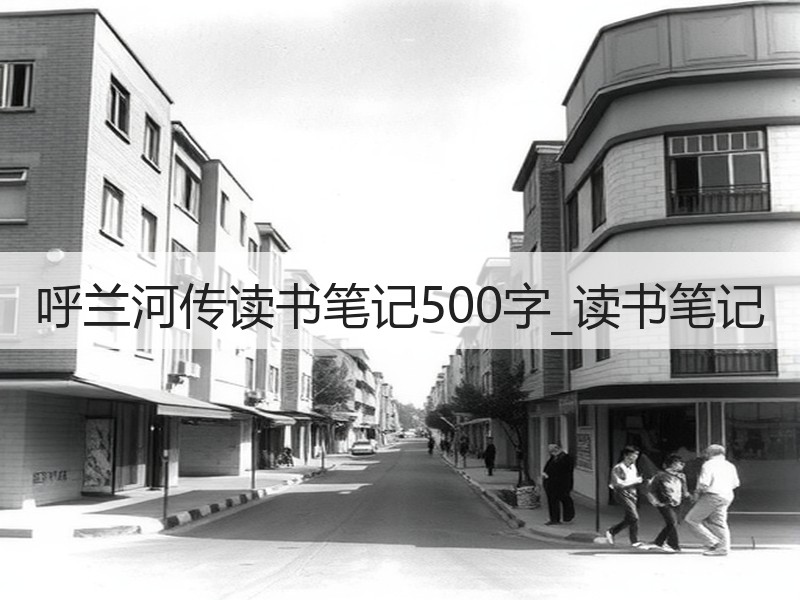 呼兰河传读书笔记500字_读书笔记