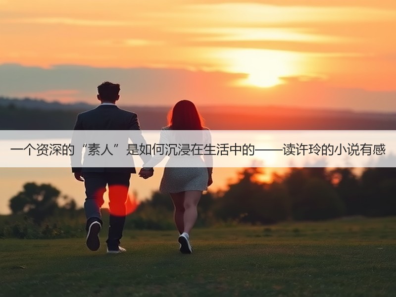 一个资深的“素人”是如何沉浸在生活中的——读许玲的小说有感