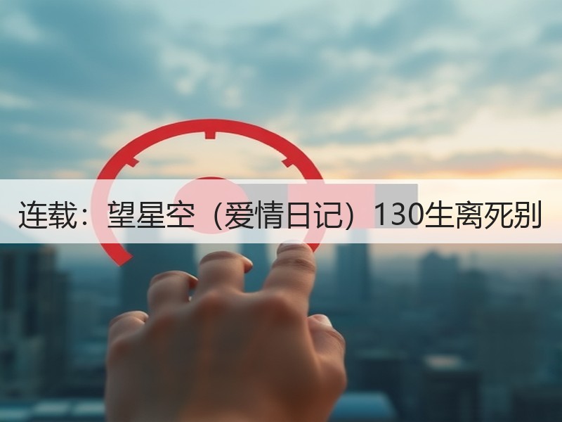连载：望星空（爱情日记）130生离死别