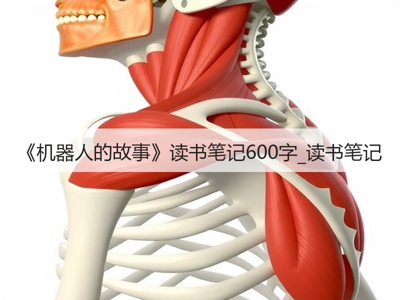 《机器人的故事》读书笔记600字_读书笔记