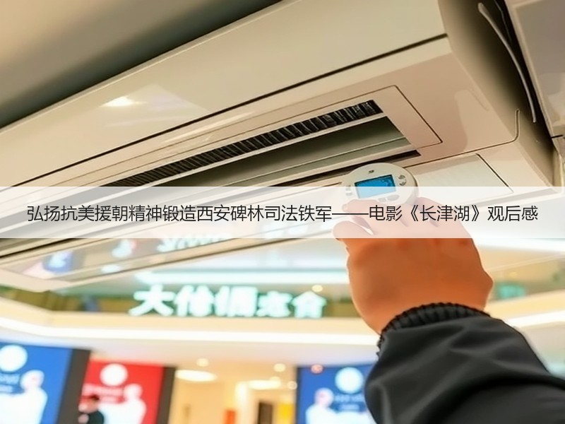 弘扬抗美援朝精神锻造西安碑林司法铁军——电影《长津湖》观后感