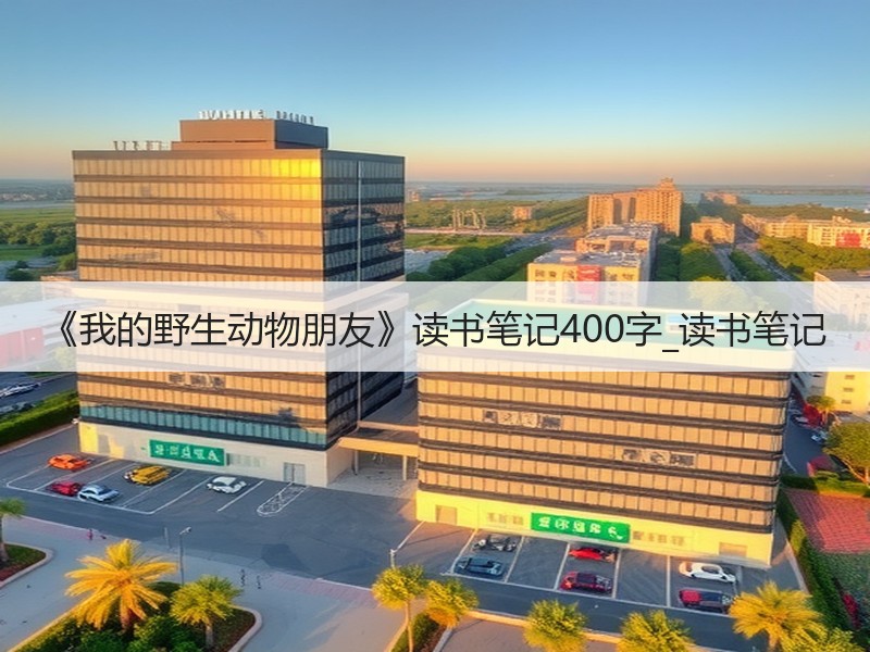 《我的野生动物朋友》读书笔记400字_读书笔记