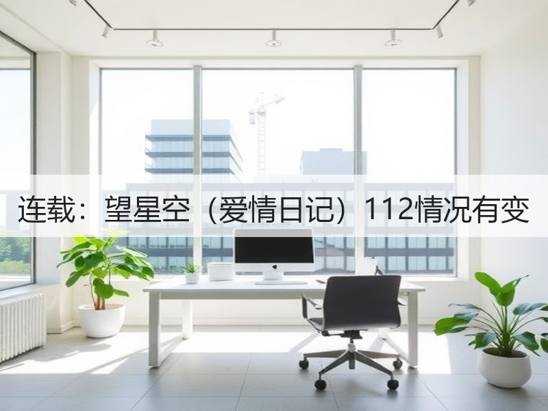 连载：望星空（爱情日记）112情况有变