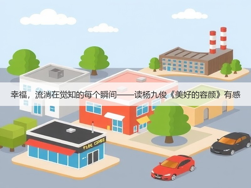幸福，流淌在觉知的每个瞬间——读杨九俊《美好的容颜》有感