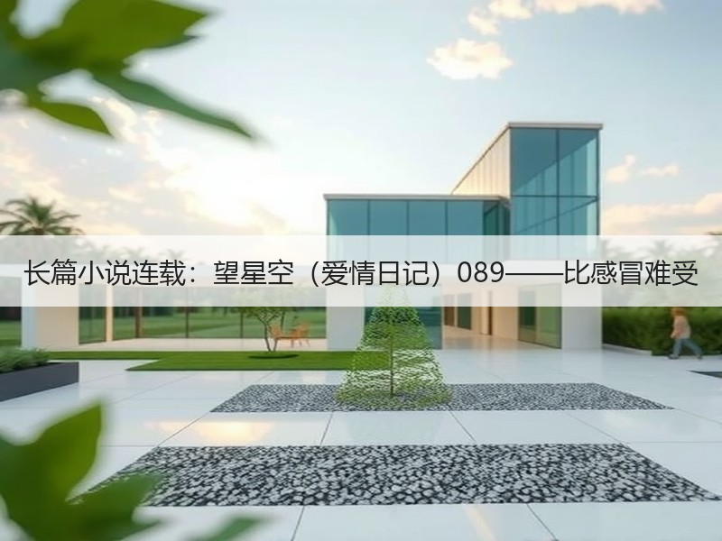 长篇小说连载：望星空（爱情日记）089——比感冒难受