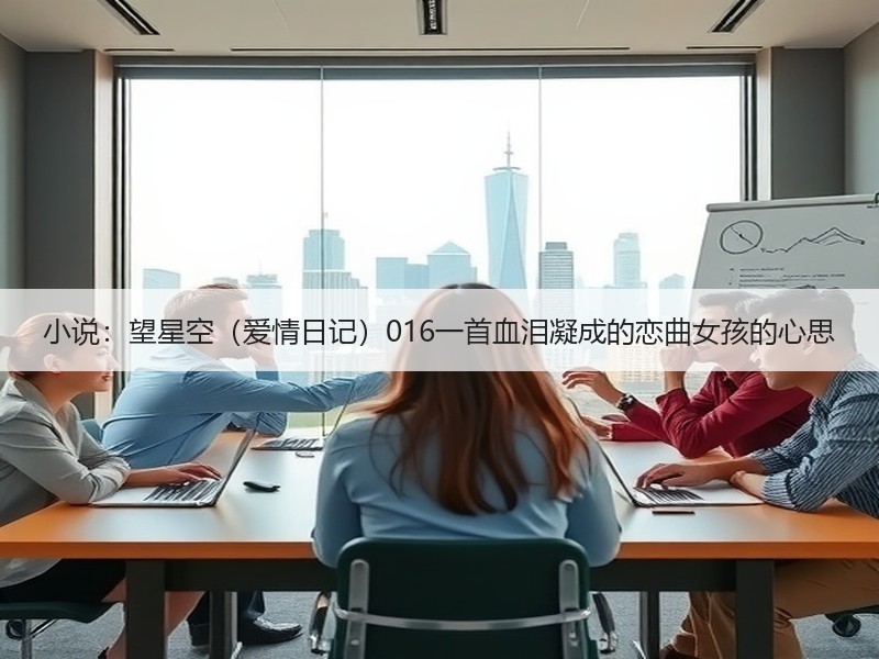小说：望星空（爱情日记）016一首血泪凝成的恋曲女孩的心思