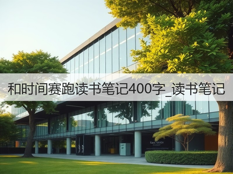 和时间赛跑读书笔记400字_读书笔记