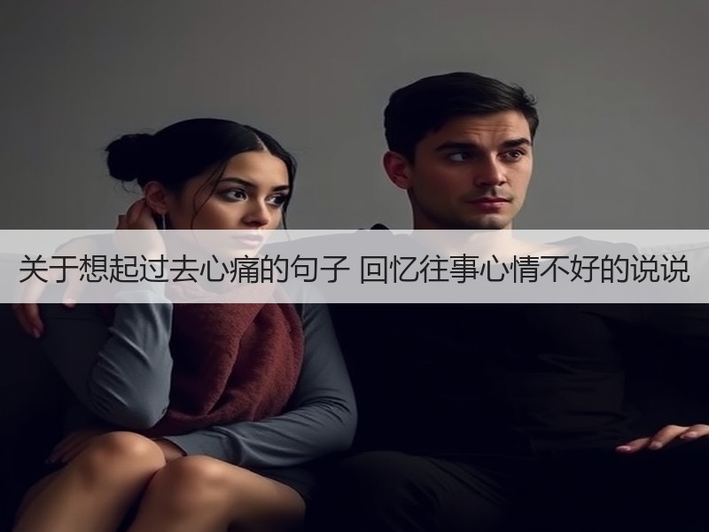 关于想起过去心痛的句子 回忆往事心情不好的说说