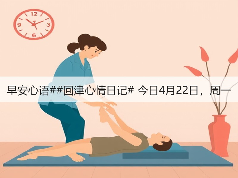 早安心语##回津心情日记# 今日4月22日，周一