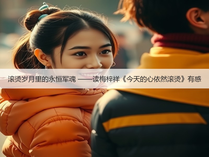 滚烫岁月里的永恒军魂 ——读梅梓祥《今天的心依然滚烫》有感