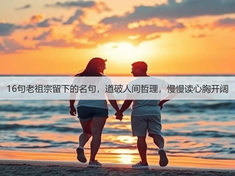 16句老祖宗留下的名句，道破人间哲理，慢慢读心胸开阔