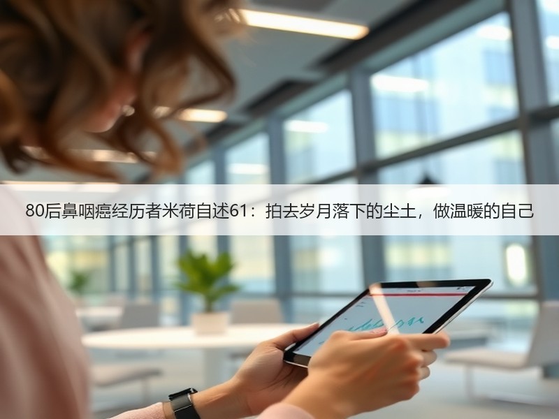 80后鼻咽癌经历者米荷自述61：拍去岁月落下的尘土，做温暖的自己