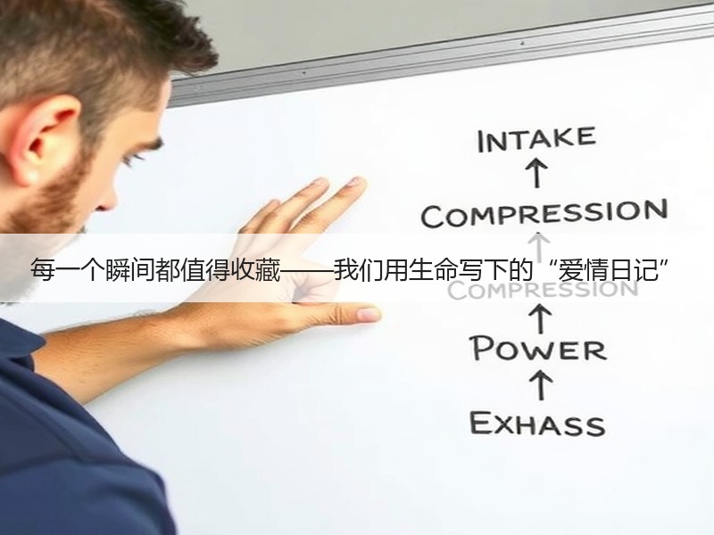 每一个瞬间都值得收藏——我们用生命写下的“爱情日记”