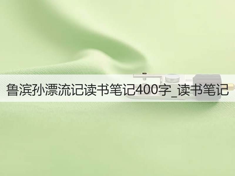 鲁滨孙漂流记读书笔记400字_读书笔记