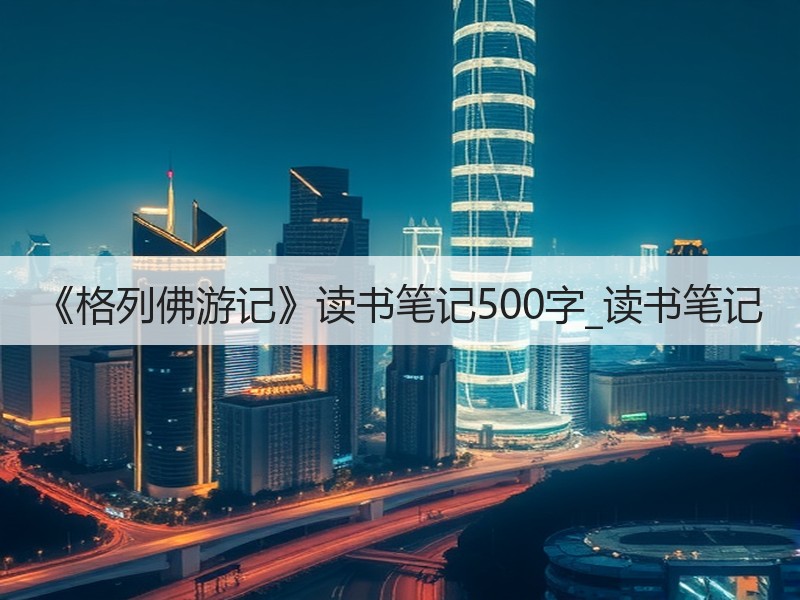《格列佛游记》读书笔记500字_读书笔记