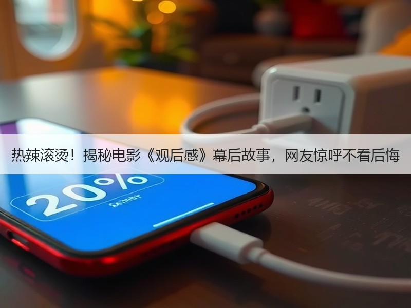 热辣滚烫！揭秘电影《观后感》幕后故事，网友惊呼不看后悔