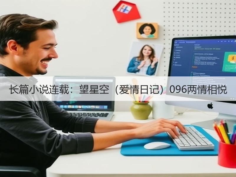 长篇小说连载：望星空（爱情日记）096两情相悦