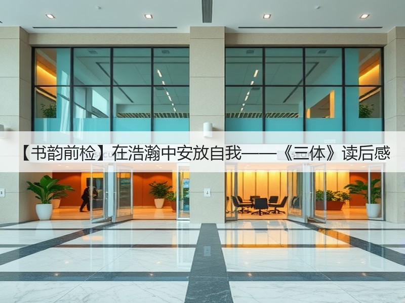 【书韵前检】在浩瀚中安放自我——《三体》读后感