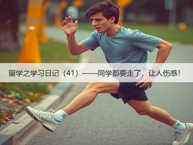 留学之学习日记（41）——同学都要走了，让人伤感！