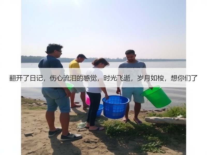翻开了日记，伤心流泪的感觉，时光飞逝，岁月如梭，想你们了