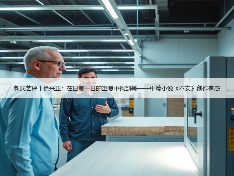 新民艺评丨徐兴正：在日复一日的重复中找到美——中篇小说《不安》创作有感