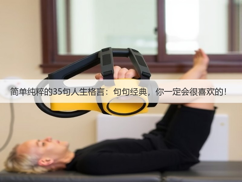 简单纯粹的35句人生格言：句句经典，你一定会很喜欢的！