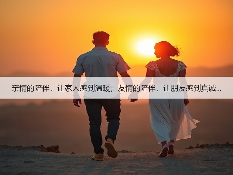 亲情的陪伴，让家人感到温暖；友情的陪伴，让朋友感到真诚...