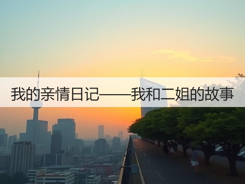 我的亲情日记——我和二姐的故事