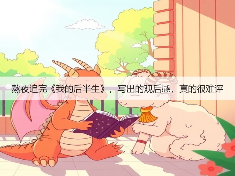 熬夜追完《我的后半生》，写出的观后感，真的很难评