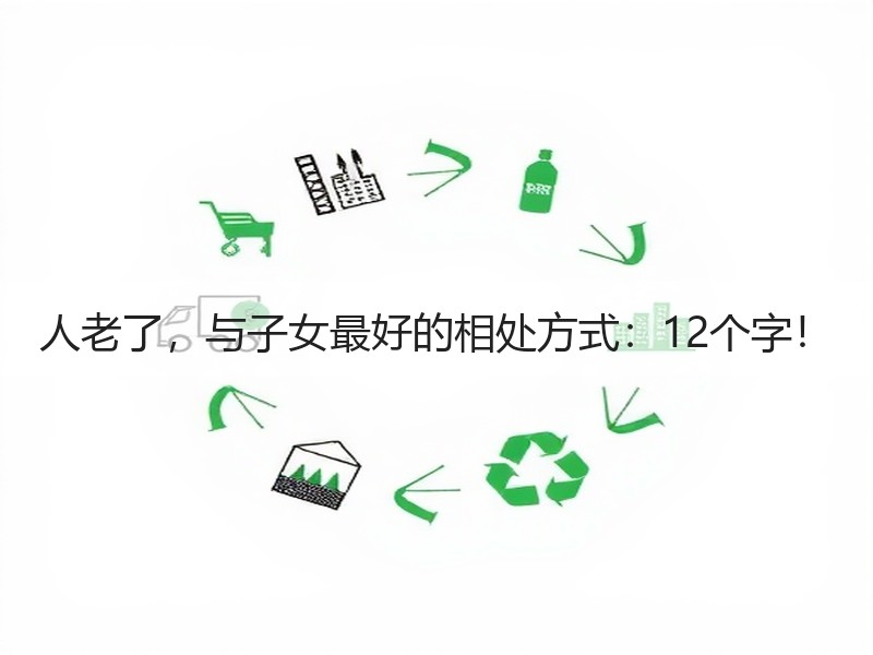 人老了，与子女最好的相处方式：12个字！