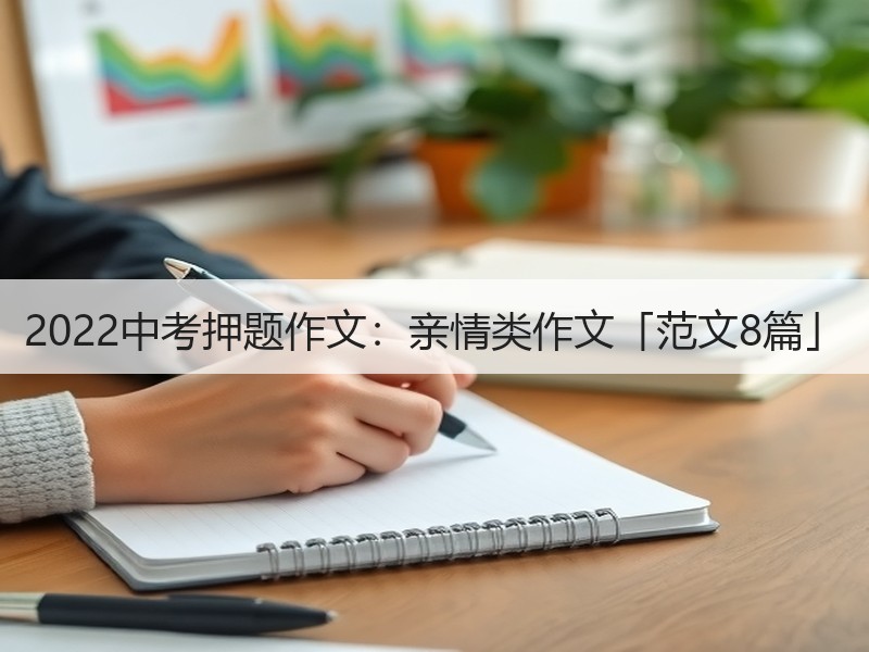 2022中考押题作文：亲情类作文「范文8篇」